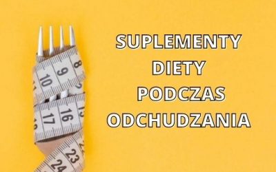 SUPLEMENTY DIETY PODCZAS ODCHUDZANIA